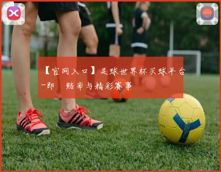 【官网入口】足球世界杯买球平台-即時赔率与精彩赛事