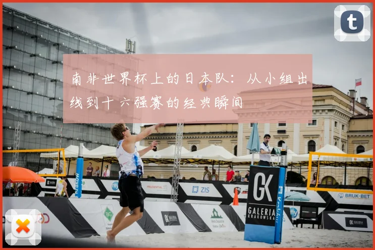南非世界杯上的日本队：从小组出线到十六强赛的经典瞬间