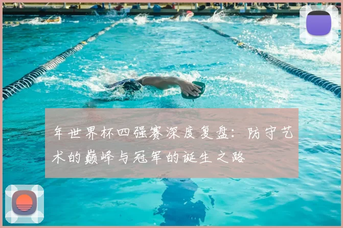 年世界杯四强赛深度复盘:防守艺术的巅峰与冠军的诞生之路