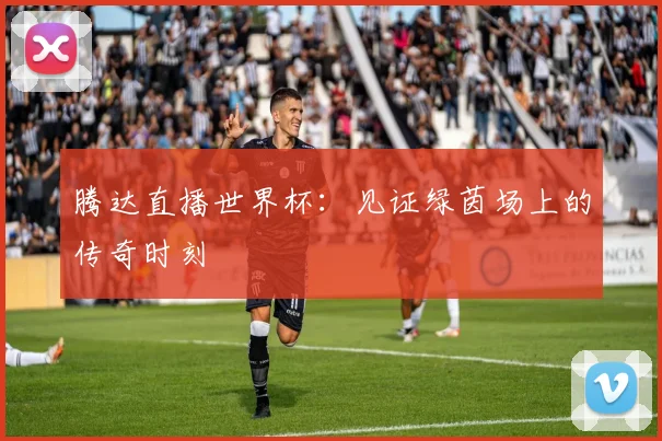 腾达直播世界杯：见证绿茵场上的传奇时刻