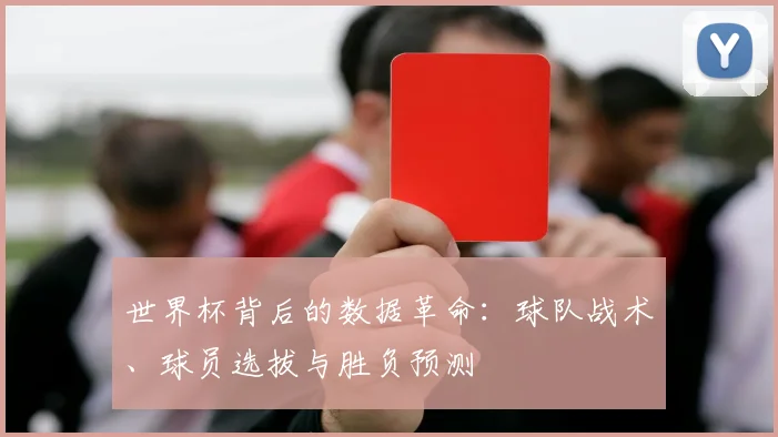 世界杯背后的数据革命:球队战术、球员选拔与胜负预测