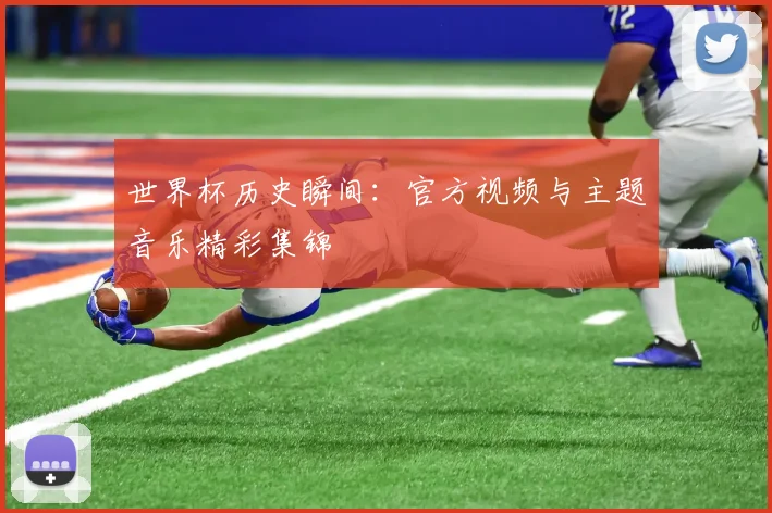世界杯历史瞬间：官方视频与主题音乐精彩集锦