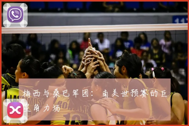 梅西与桑巴军团：南美世预赛的巨星角力场