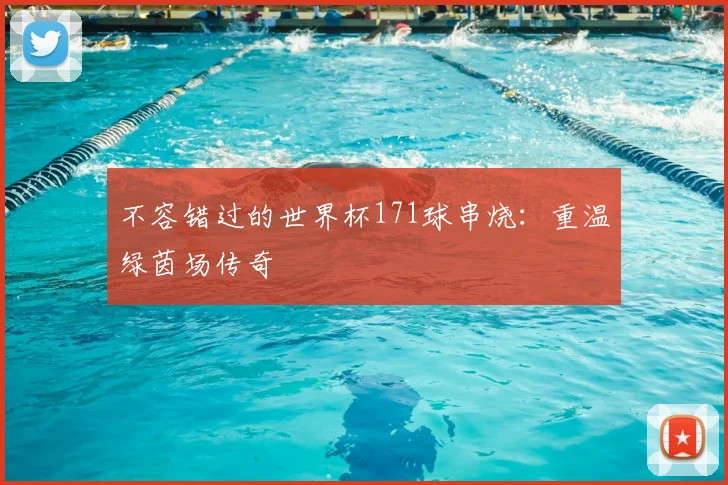 不容错过的世界杯171球串烧：重温绿茵场传奇