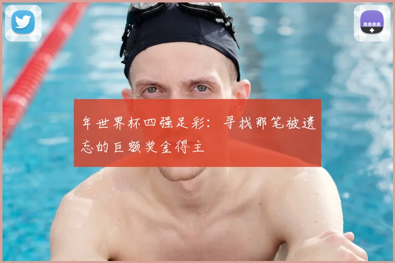 年世界杯四强足彩：寻找那笔被遗忘的巨额奖金得主