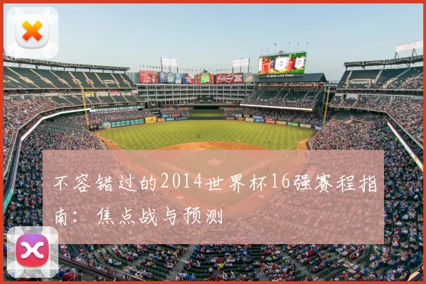 不容错过的2014世界杯16强赛程指南:焦点战与预测