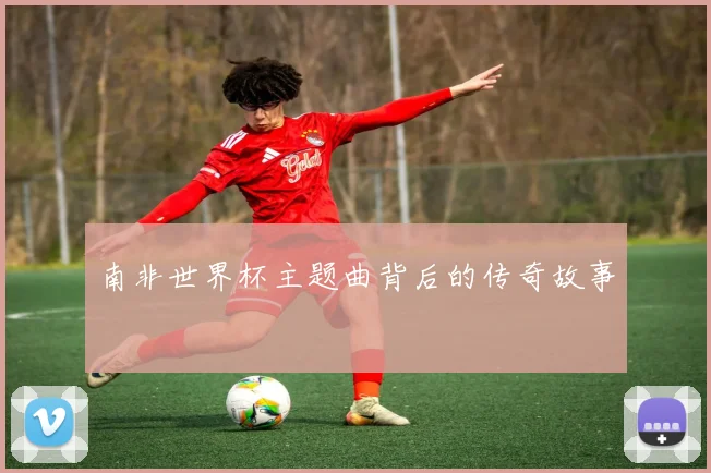 南非世界杯主题曲背后的传奇故事