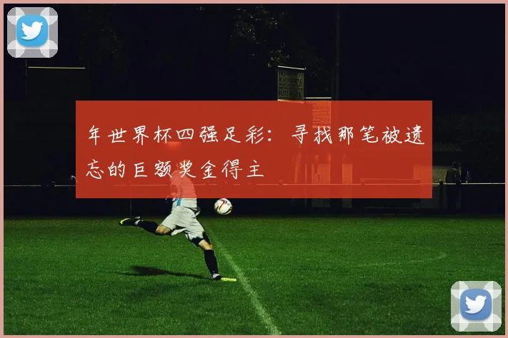 年世界杯四强足彩：寻找那笔被遗忘的巨额奖金得主