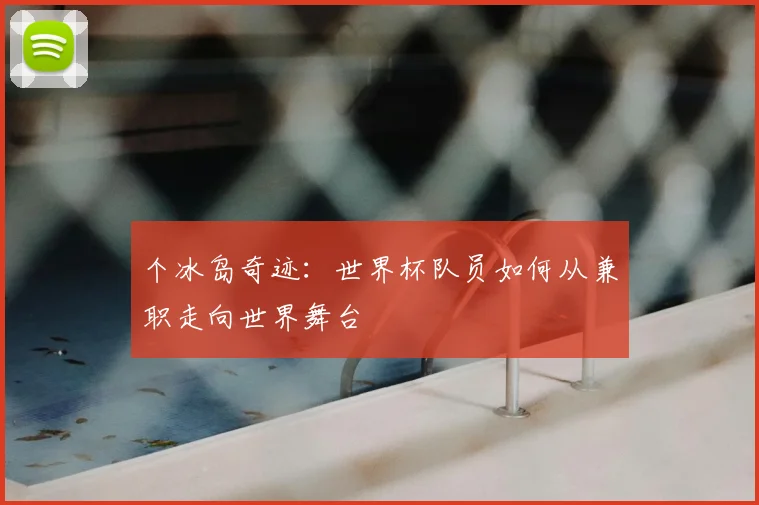 个冰岛奇迹：世界杯队员如何从兼职走向世界舞台