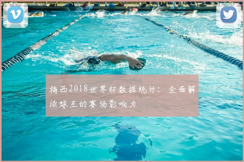 梅西2018世界杯数据统计：全面解读球王的赛场影响力