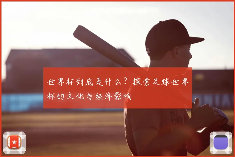 世界杯到底是什么？探索足球世界杯的文化与经济影响