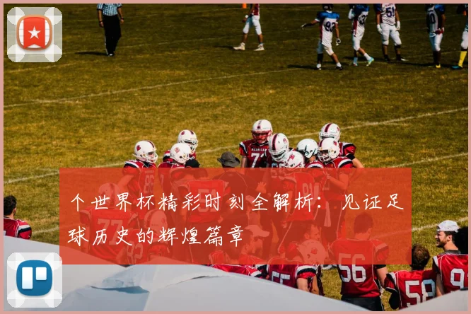 个世界杯精彩时刻全解析:见证足球历史的辉煌篇章