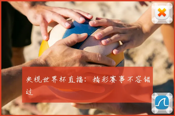 央视世界杯直播:精彩赛事不容错过