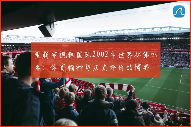 重新审视韩国队2002年世界杯第四名：体育精神与历史评价的博弈