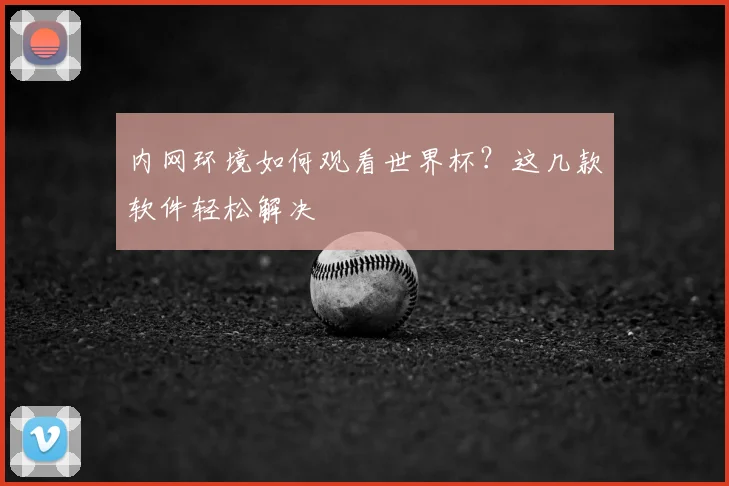 内网环境如何观看世界杯？这几款软件轻松解决