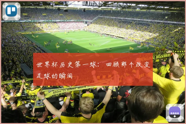 世界杯历史第一球:回顾那个改变足球的瞬间