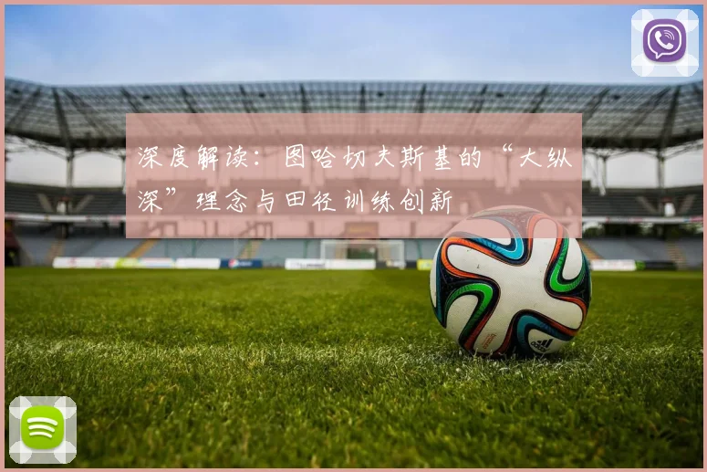 深度解读:图哈切夫斯基的“大纵深”理念与田径训练创新