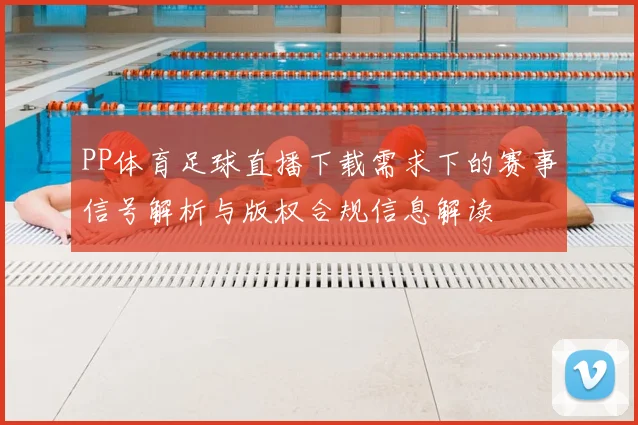 PP体育足球直播下载需求下的赛事信号解析与版权合规信息解读