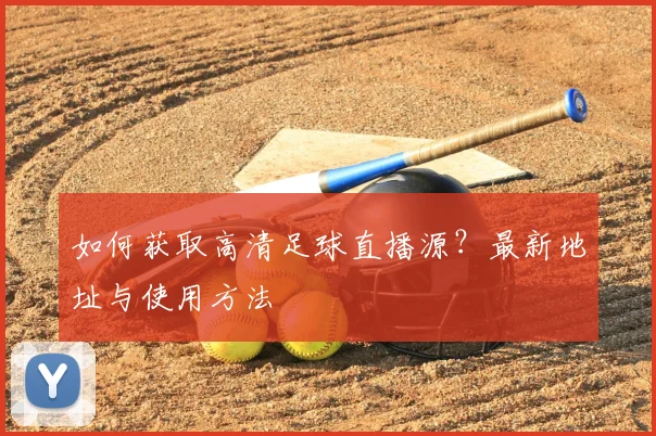 如何获取高清足球直播源？最新地址与使用方法