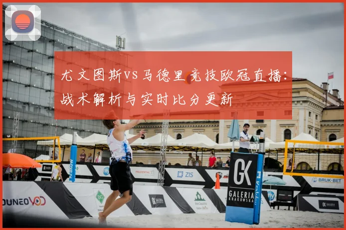 尤文图斯vs马德里竞技欧冠直播:战术解析与实时比分更新