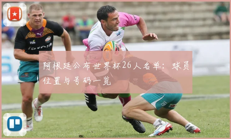 阿根廷公布世界杯26人名单：球员位置与号码一览