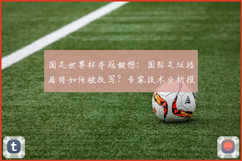 国足世界杯夺冠假想：国际足坛格局将如何被改写？专家技术分析报告