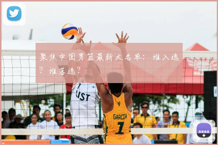 聚焦中国男篮最新大名单:谁入选?谁落选?