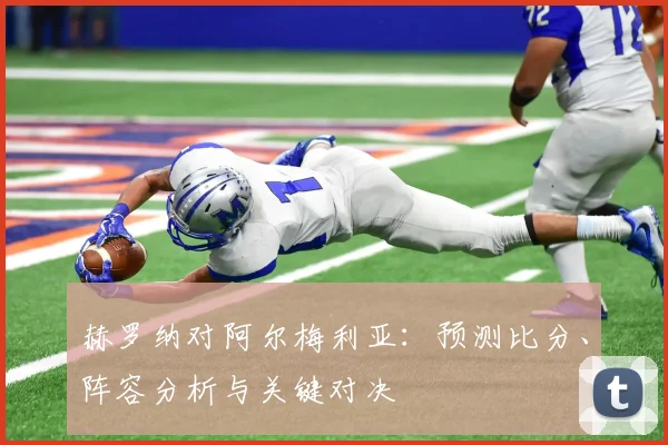 赫罗纳对阿尔梅利亚：预测比分、阵容分析与关键对决