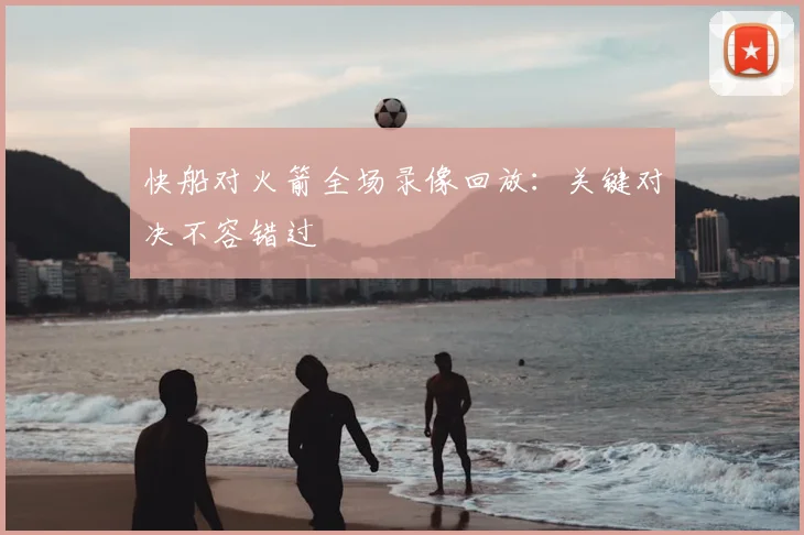 快船对火箭全场录像回放：关键对决不容错过