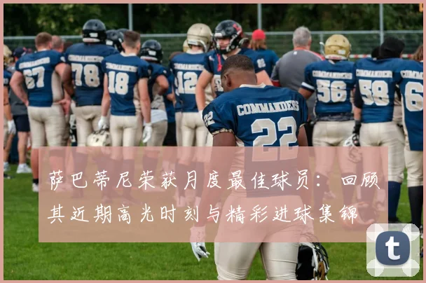 萨巴蒂尼荣获月度最佳球员:回顾其近期高光时刻与精彩进球集锦