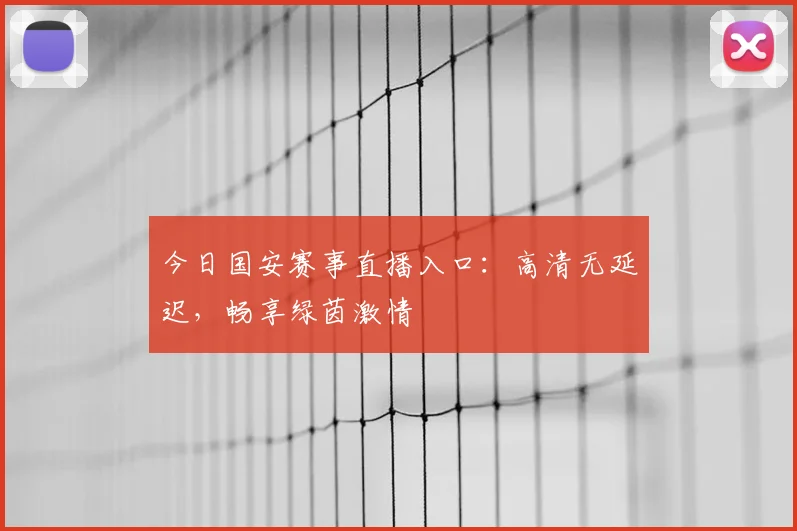 今日国安赛事直播入口：高清无延迟，畅享绿茵激情