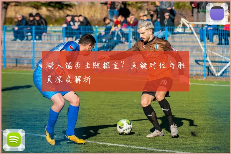 湖人能否击败掘金？关键对位与胜负深度解析