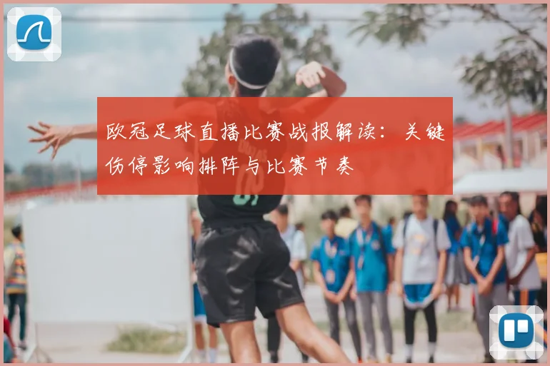 欧冠足球直播比赛战报解读:关键伤停影响排阵与比赛节奏