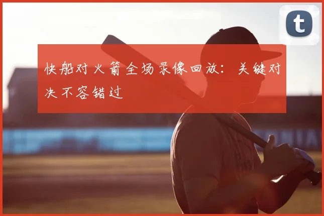 快船对火箭全场录像回放：关键对决不容错过